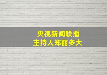 央视新闻联播主持人郑丽多大