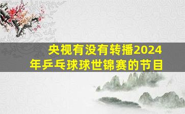 央视有没有转播2024年乒乓球球世锦赛的节目