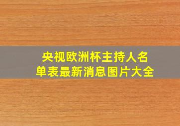 央视欧洲杯主持人名单表最新消息图片大全