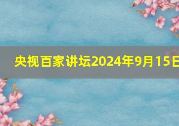 央视百家讲坛2024年9月15日