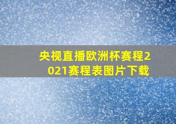 央视直播欧洲杯赛程2021赛程表图片下载