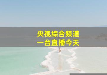 央视综合频道一台直播今天