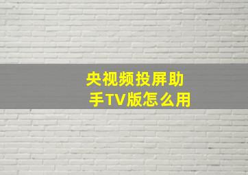 央视频投屏助手TV版怎么用