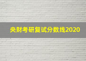 央财考研复试分数线2020