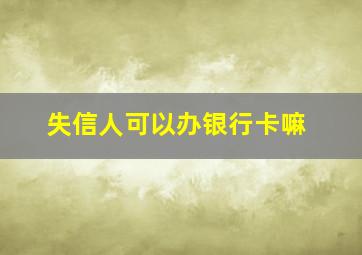 失信人可以办银行卡嘛