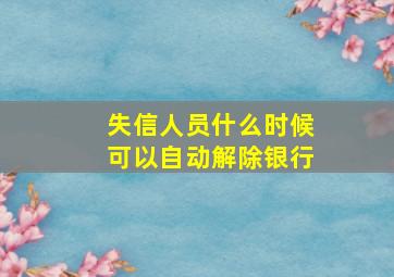 失信人员什么时候可以自动解除银行