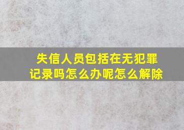 失信人员包括在无犯罪记录吗怎么办呢怎么解除