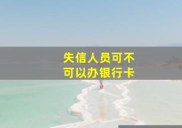 失信人员可不可以办银行卡