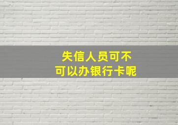 失信人员可不可以办银行卡呢