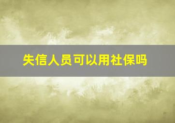 失信人员可以用社保吗