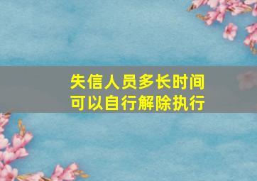 失信人员多长时间可以自行解除执行