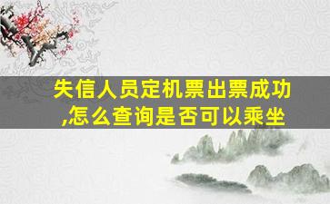 失信人员定机票出票成功,怎么查询是否可以乘坐