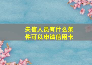 失信人员有什么条件可以申请信用卡