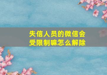 失信人员的微信会受限制嘛怎么解除