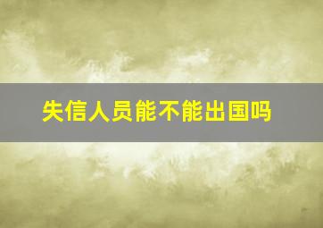 失信人员能不能出国吗