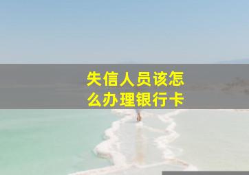 失信人员该怎么办理银行卡