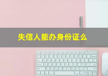 失信人能办身份证么