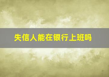 失信人能在银行上班吗