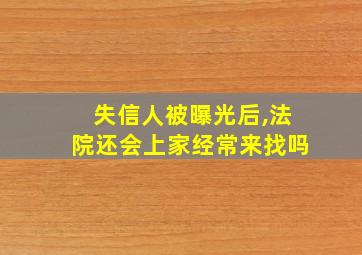 失信人被曝光后,法院还会上家经常来找吗