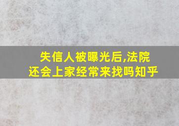 失信人被曝光后,法院还会上家经常来找吗知乎