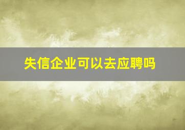 失信企业可以去应聘吗