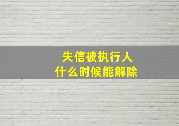 失信被执行人什么时候能解除