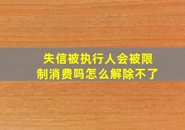 失信被执行人会被限制消费吗怎么解除不了