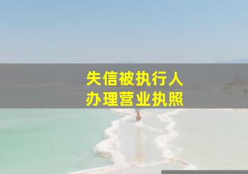 失信被执行人办理营业执照