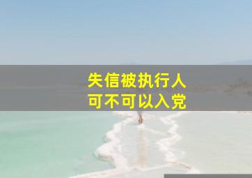 失信被执行人可不可以入党