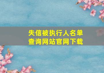 失信被执行人名单查询网站官网下载