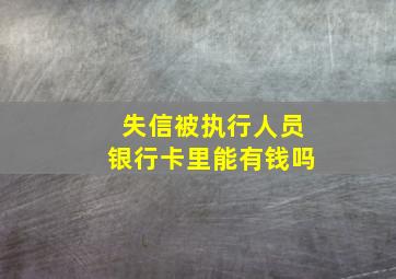 失信被执行人员银行卡里能有钱吗