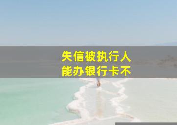 失信被执行人能办银行卡不