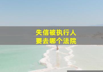 失信被执行人要去哪个法院