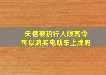 失信被执行人限高令可以购买电动车上牌吗