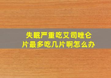 失眠严重吃艾司唑仑片最多吃几片啊怎么办