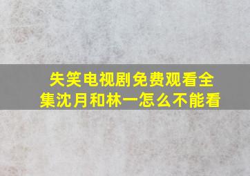 失笑电视剧免费观看全集沈月和林一怎么不能看