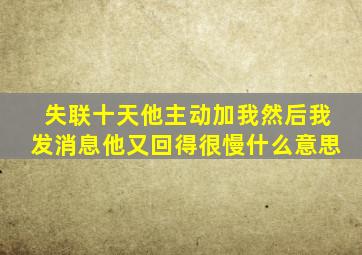 失联十天他主动加我然后我发消息他又回得很慢什么意思