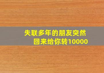 失联多年的朋友突然回来给你转10000