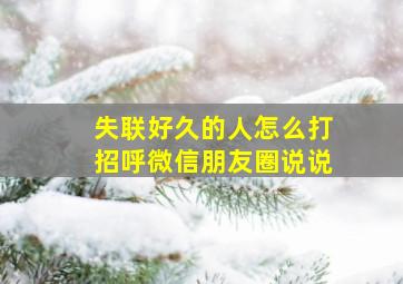 失联好久的人怎么打招呼微信朋友圈说说