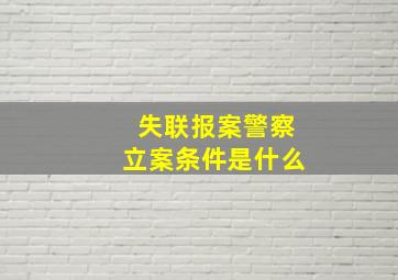 失联报案警察立案条件是什么