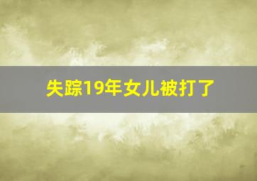 失踪19年女儿被打了