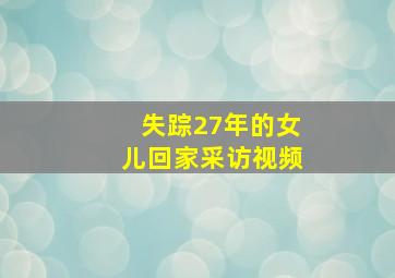 失踪27年的女儿回家采访视频