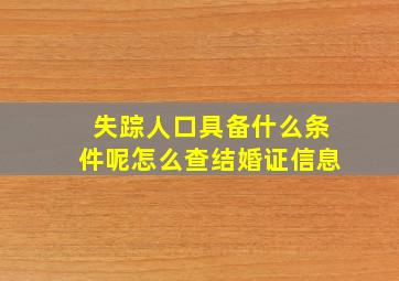 失踪人口具备什么条件呢怎么查结婚证信息