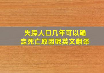 失踪人口几年可以确定死亡原因呢英文翻译