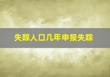 失踪人口几年申报失踪