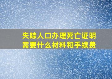 失踪人口办理死亡证明需要什么材料和手续费