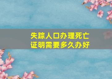 失踪人口办理死亡证明需要多久办好