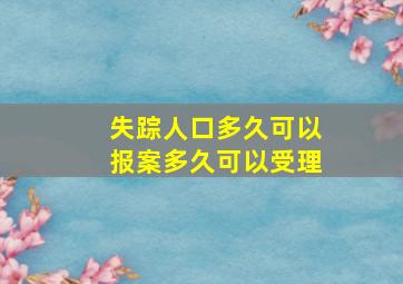 失踪人口多久可以报案多久可以受理