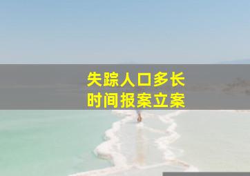 失踪人口多长时间报案立案