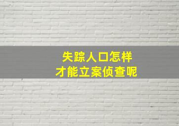 失踪人口怎样才能立案侦查呢